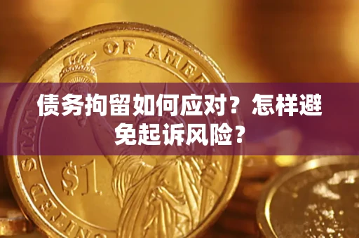 北京债务拘留如何应对？怎样避免起诉风险？
