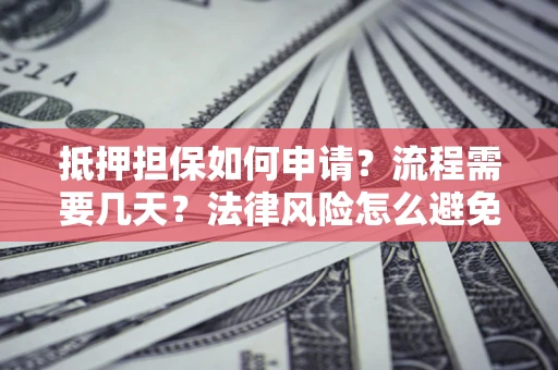 北京抵押担保如何申请？流程需要几天？法律风险怎么避免？避坑指南