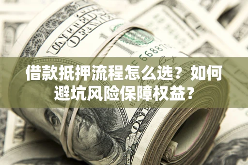 北京借款抵押流程怎么选？如何避坑风险保障权益？