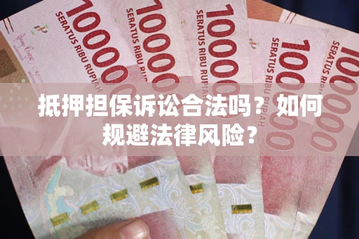 北京抵押担保诉讼合法吗？如何规避法律风险？