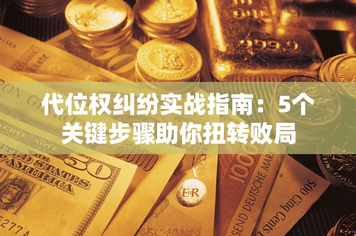 北京代位权纠纷实战指南：5个关键步骤助你扭转败局