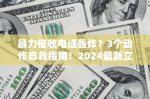 北京暴力催收电话轰炸？3个动作自救指南！2024最新立案标准全解析