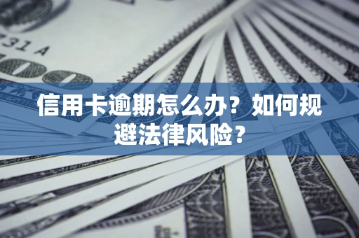 北京信用卡逾期怎么办？如何规避法律风险？