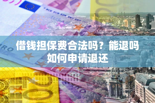 北京借钱担保费合法吗？能退吗如何申请退还
