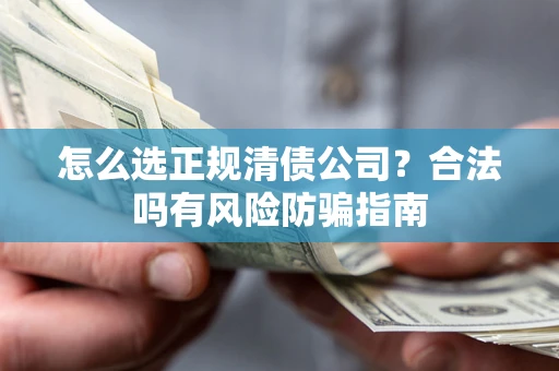 北京怎么选正规清债公司？合法吗有风险防骗指南