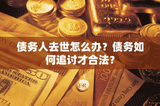 北京债务人去世怎么办？债务如何追讨才合法？