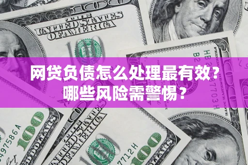 北京网贷负债怎么处理最有效？哪些风险需警惕？