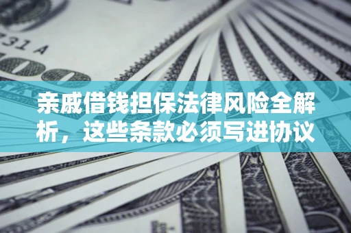 北京亲戚借钱担保法律风险全解析，这些条款必须写进协议