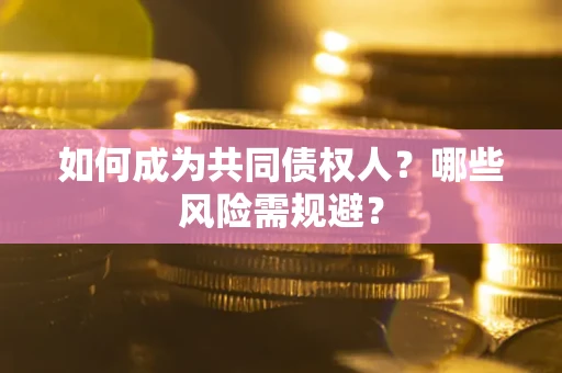 北京如何成为共同债权人？哪些风险需规避？