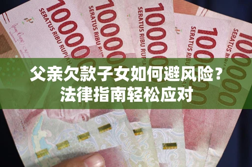北京父亲欠款子女如何避风险？法律指南轻松应对