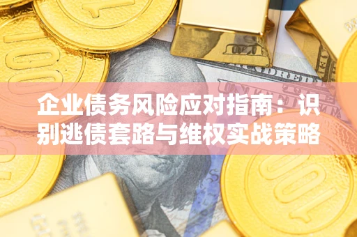 北京企业债务风险应对指南：识别逃债套路与维权实战策略