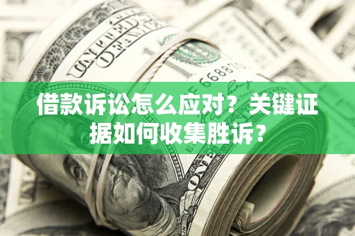 北京借款诉讼怎么应对？关键证据如何收集胜诉？