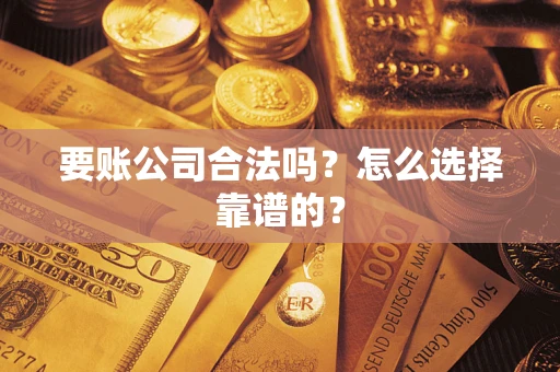 北京要账公司合法吗？怎么选择靠谱的？