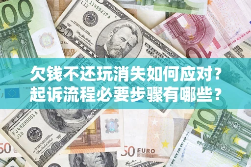 北京欠钱不还玩消失如何应对？起诉流程必要步骤有哪些？