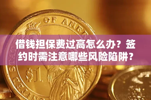 北京借钱担保费过高怎么办？签约时需注意哪些风险陷阱？