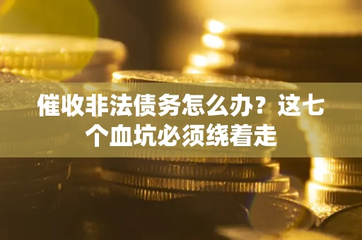 北京催收非法债务怎么办？这七个血坑必须绕着走