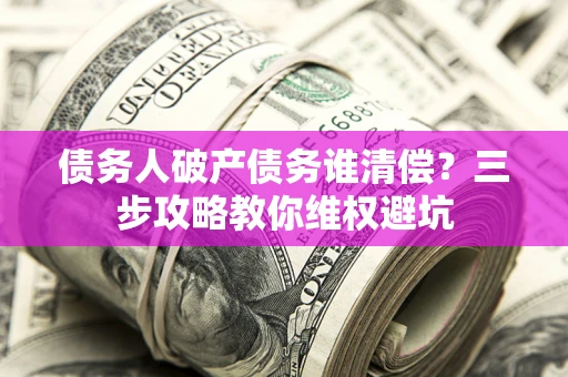 北京债务人破产债务谁清偿？三步攻略教你维权避坑