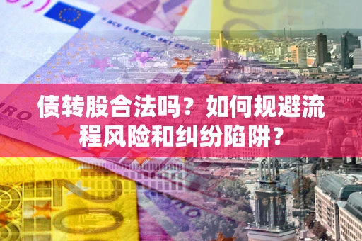 北京债转股合法吗？如何规避流程风险和纠纷陷阱？