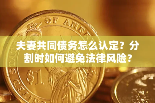 北京夫妻共同债务怎么认定？分割时如何避免法律风险？