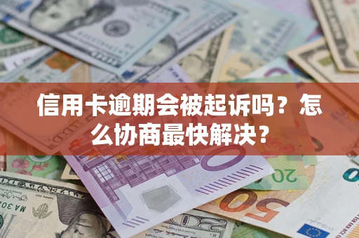 北京信用卡逾期会被起诉吗？怎么协商最快解决？