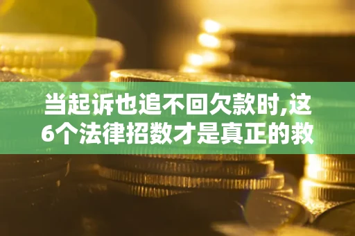 北京当起诉也追不回欠款时,这6个法律招数才是真正的救命稻草