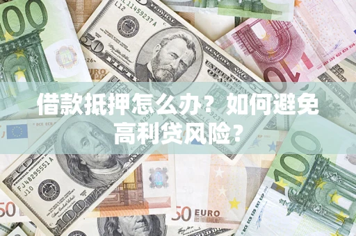 北京借款抵押怎么办？如何避免高利贷风险？