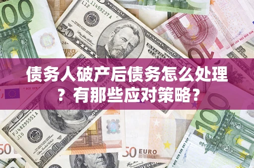 北京债务人破产后债务怎么处理？有那些应对策略？