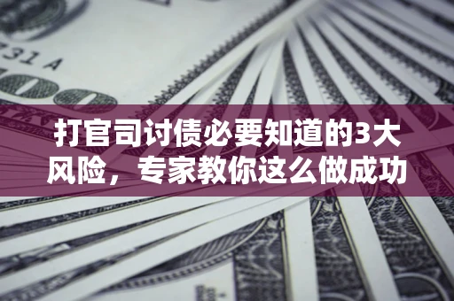 北京打官司讨债必要知道的3大风险，专家教你这么做成功率飙升
