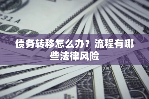 北京债务转移怎么办？流程有哪些法律风险