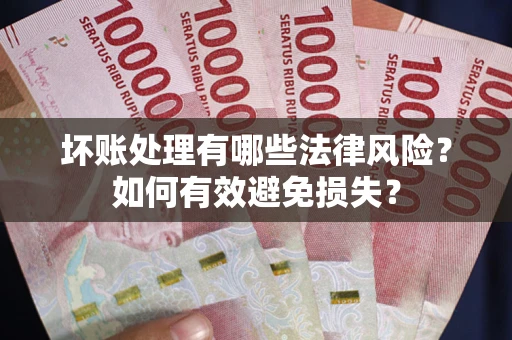 北京坏账处理有哪些法律风险？如何有效避免损失？