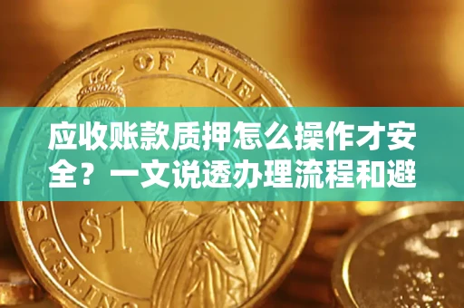 北京应收账款质押怎么操作才安全？一文说透办理流程和避险绝招