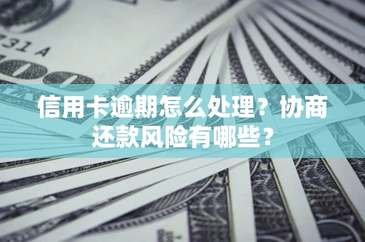 北京信用卡逾期怎么处理？协商还款风险有哪些？